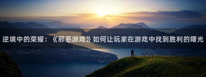 杏悦2官方网站下载：逆境中的荣耀：《邪恶游戏》如何让玩家在游