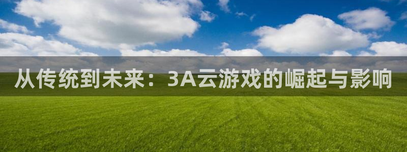 杏悦2游戏官网：从传统到未来：3A云游戏的崛起与影响