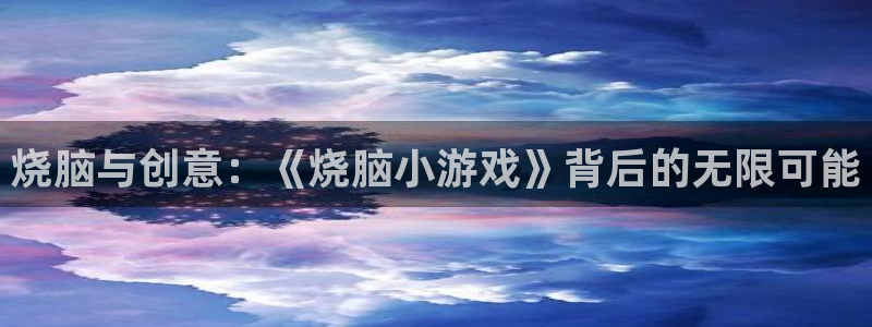 杏悦2官网平台：烧脑与创意：《烧脑小游戏》背后的无限可能