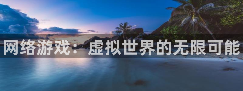 杏悦2会员登录入口：网络游戏：虚拟世界的无限可能